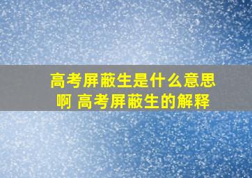 高考屏蔽生是什么意思啊 高考屏蔽生的解释